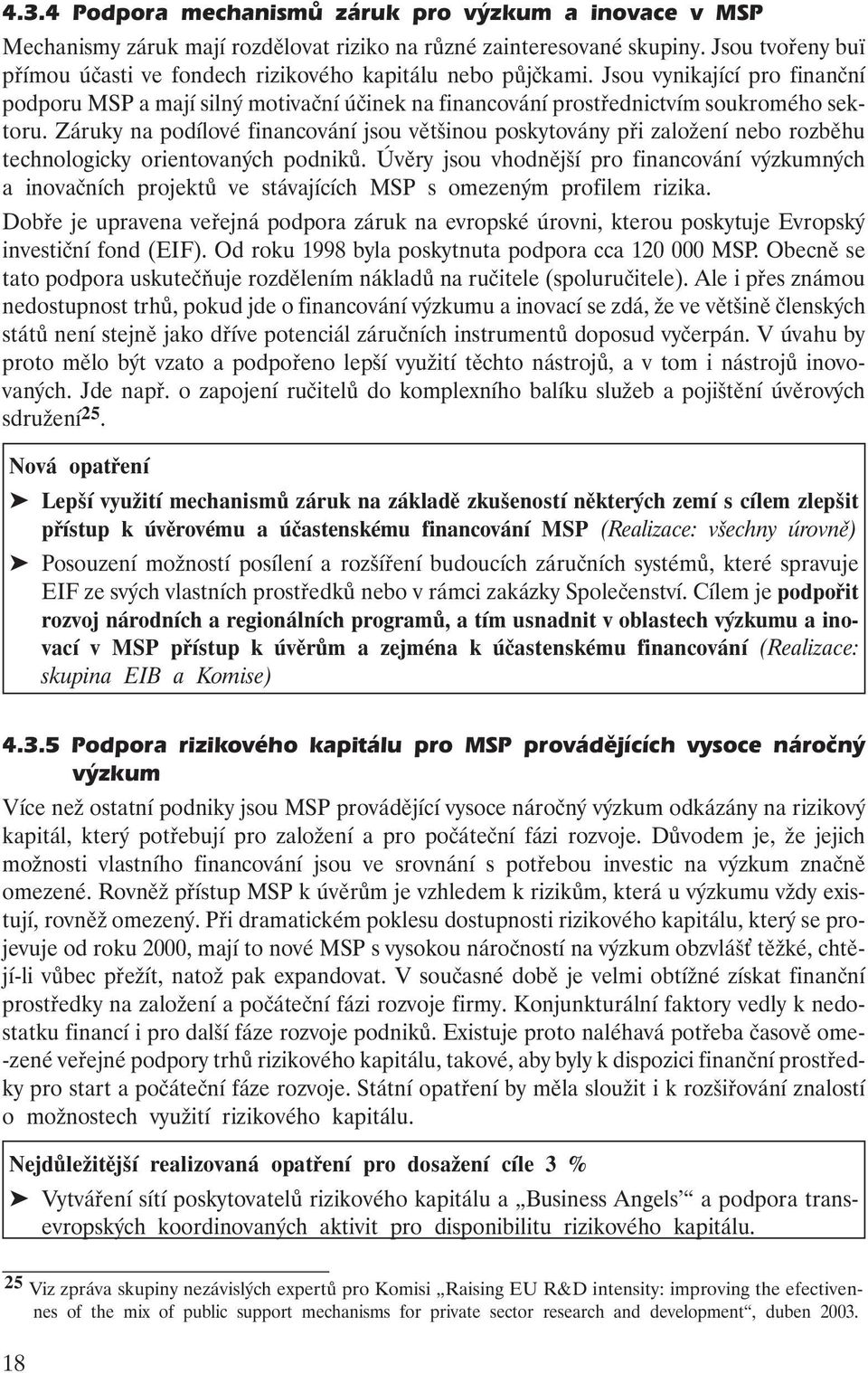 Záruky na podílové financování jsou většinou poskytovány při založení nebo rozběhu technologicky orientovaných podniků.