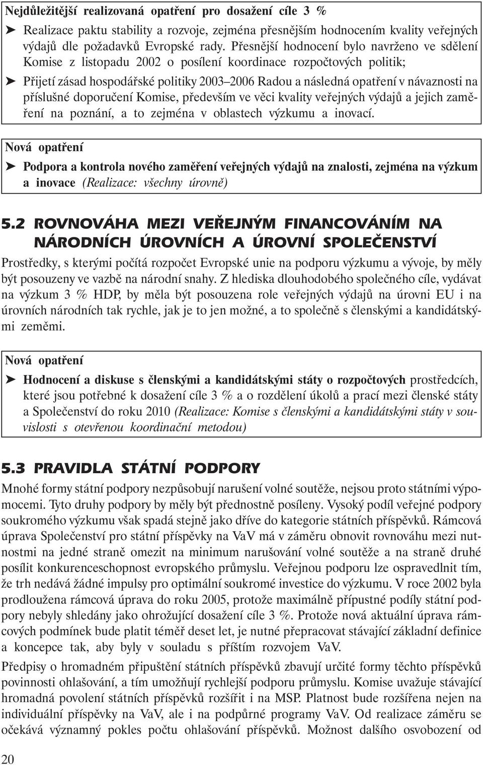 na příslušné doporučení Komise, především ve věci kvality veřejných výdajů a jejich zaměření na poznání, a to zejména v oblastech výzkumu a inovací.