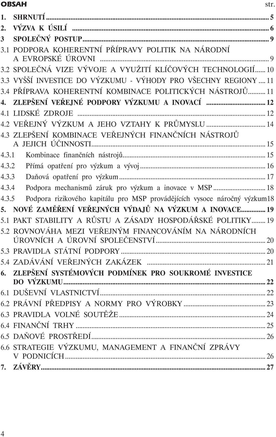 1 LIDSKÉ ZDROJE... 12 4.2 VEŘEJNÝ VÝZKUM A JEHO VZTAHY K PRŮMYSLU... 14 4.3 ZLEPŠENÍ KOMBINACE VEŘEJNÝCH FINANČNÍCH NÁSTROJŮ A JEJICH ÚČINNOSTI... 15 4.3.1 Kombinace finančních nástrojů... 15 4.3.2 Přímá opatření pro výzkum a vývoj.