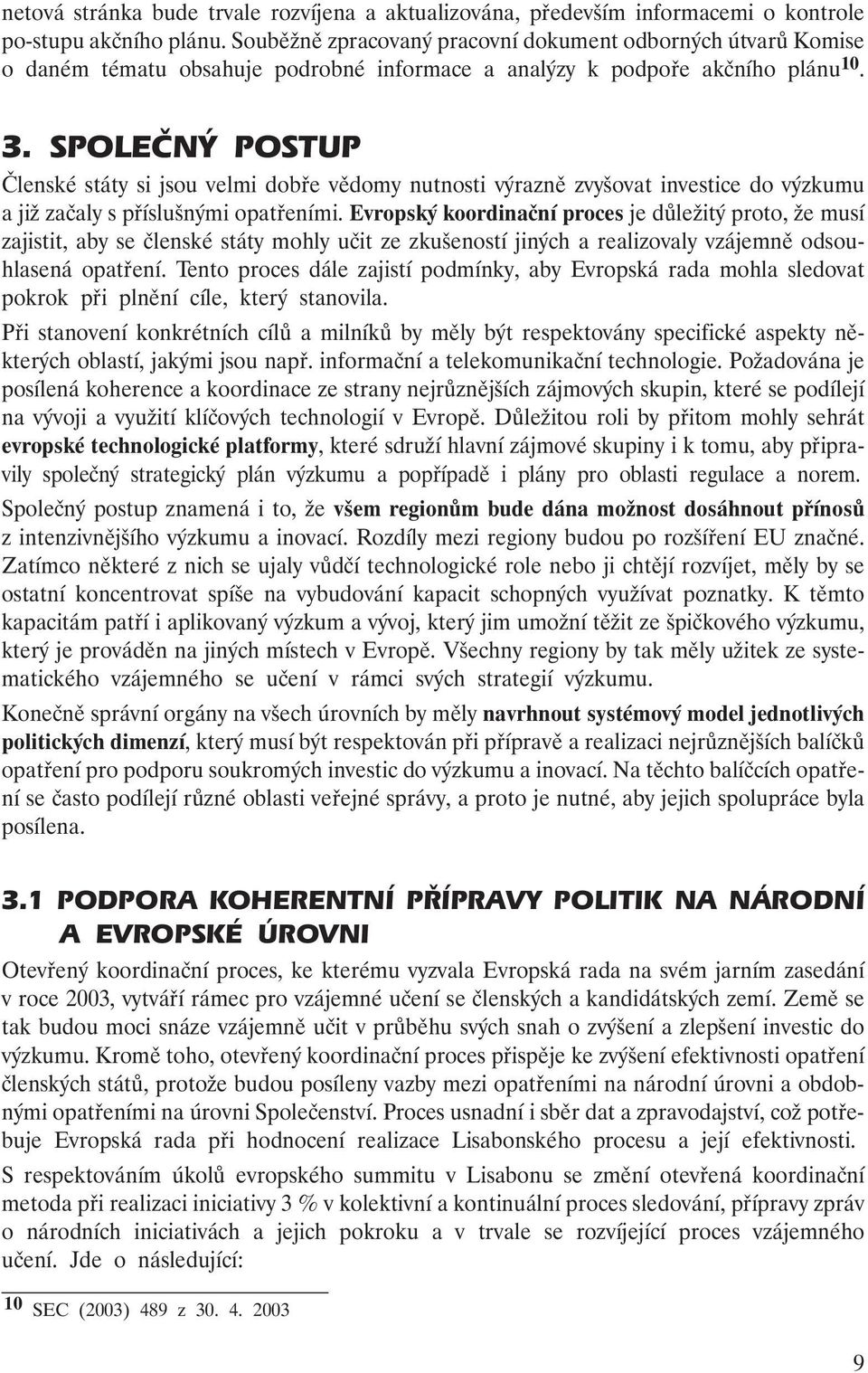 SPOLEČNÝ POSTUP Členské státy si jsou velmi dobře vědomy nutnosti výrazně zvyšovat investice do výzkumu a již začaly s příslušnými opatřeními.