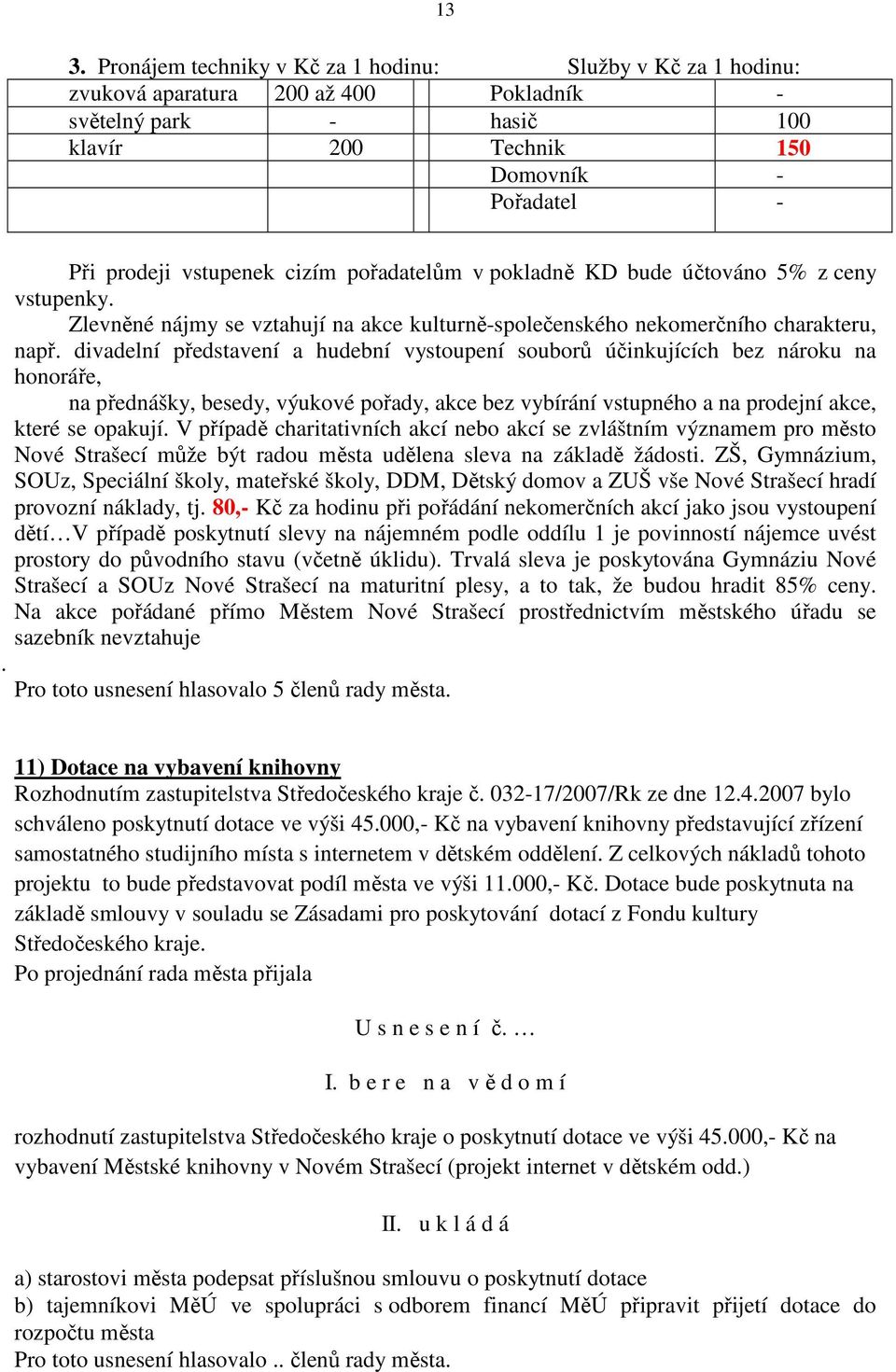 divadelní představení a hudební vystoupení souborů účinkujících bez nároku na honoráře, na přednášky, besedy, výukové pořady, akce bez vybírání vstupného a na prodejní akce, které se opakují.