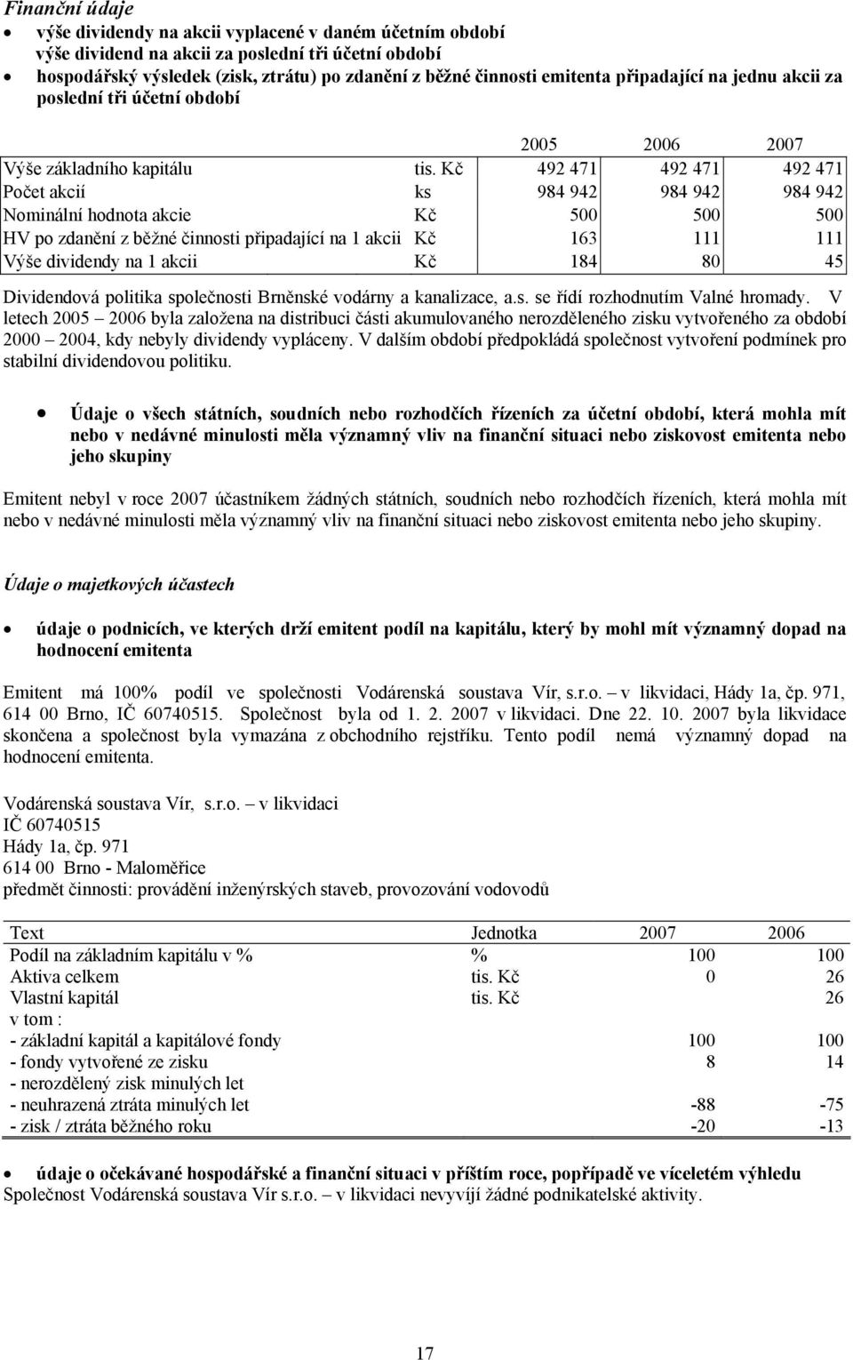 Kč 492 471 492 471 492 471 Počet akcií ks 984 942 984 942 984 942 Nominální hodnota akcie Kč 500 500 500 HV po zdanění z běžné činnosti připadající na 1 akcii Kč 163 111 111 Výše dividendy na 1 akcii