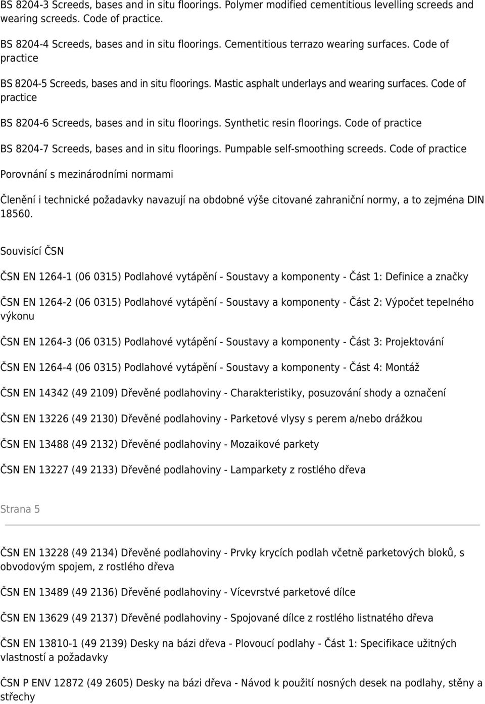 Code of practice BS 8204-6 Screeds, bases and in situ floorings. Synthetic resin floorings. Code of practice BS 8204-7 Screeds, bases and in situ floorings. Pumpable self-smoothing screeds.