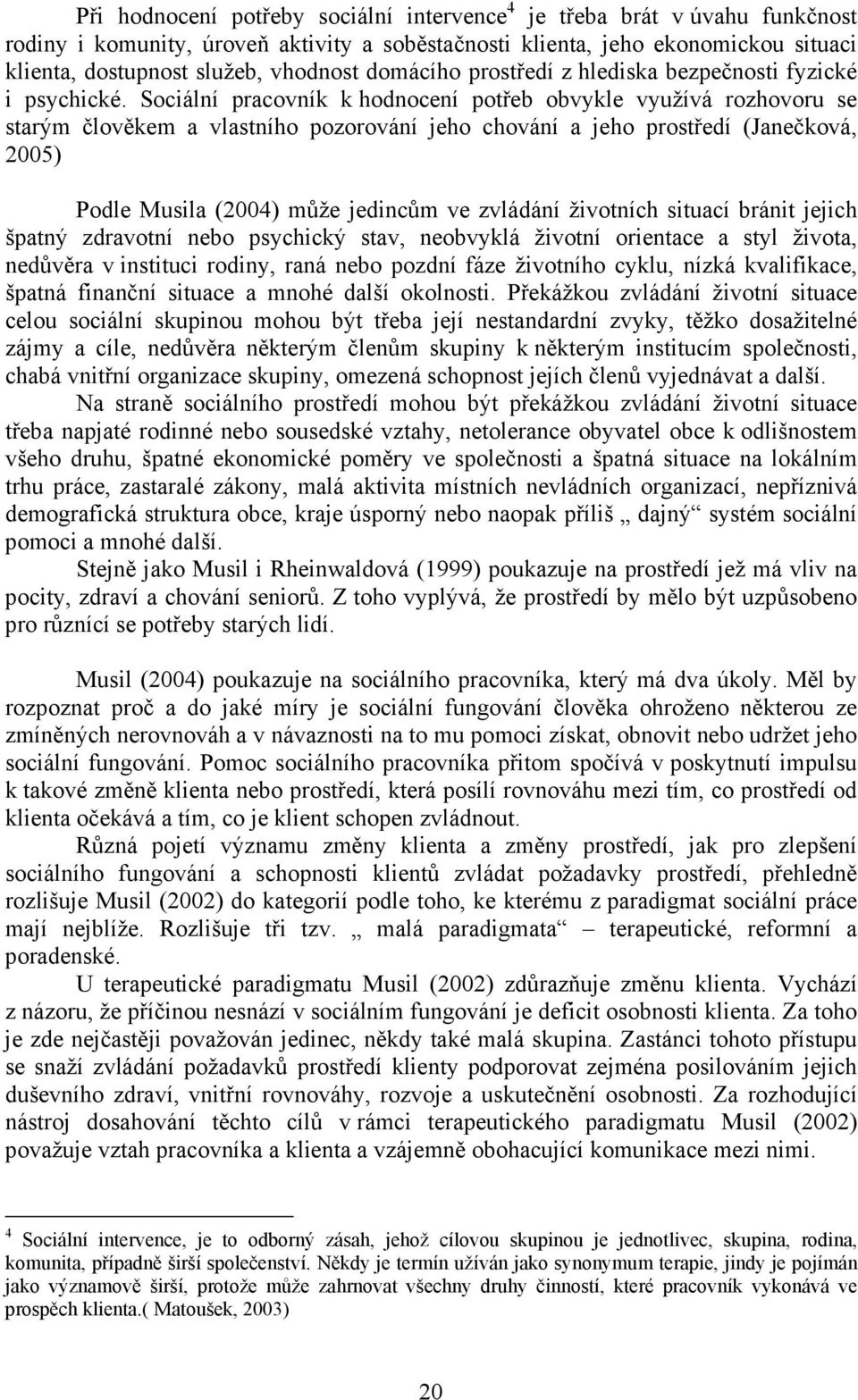 Sociální pracovník k hodnocení potřeb obvykle využívá rozhovoru se starým člověkem a vlastního pozorování jeho chování a jeho prostředí (Janečková, 2005) Podle Musila (2004) může jedincům ve zvládání