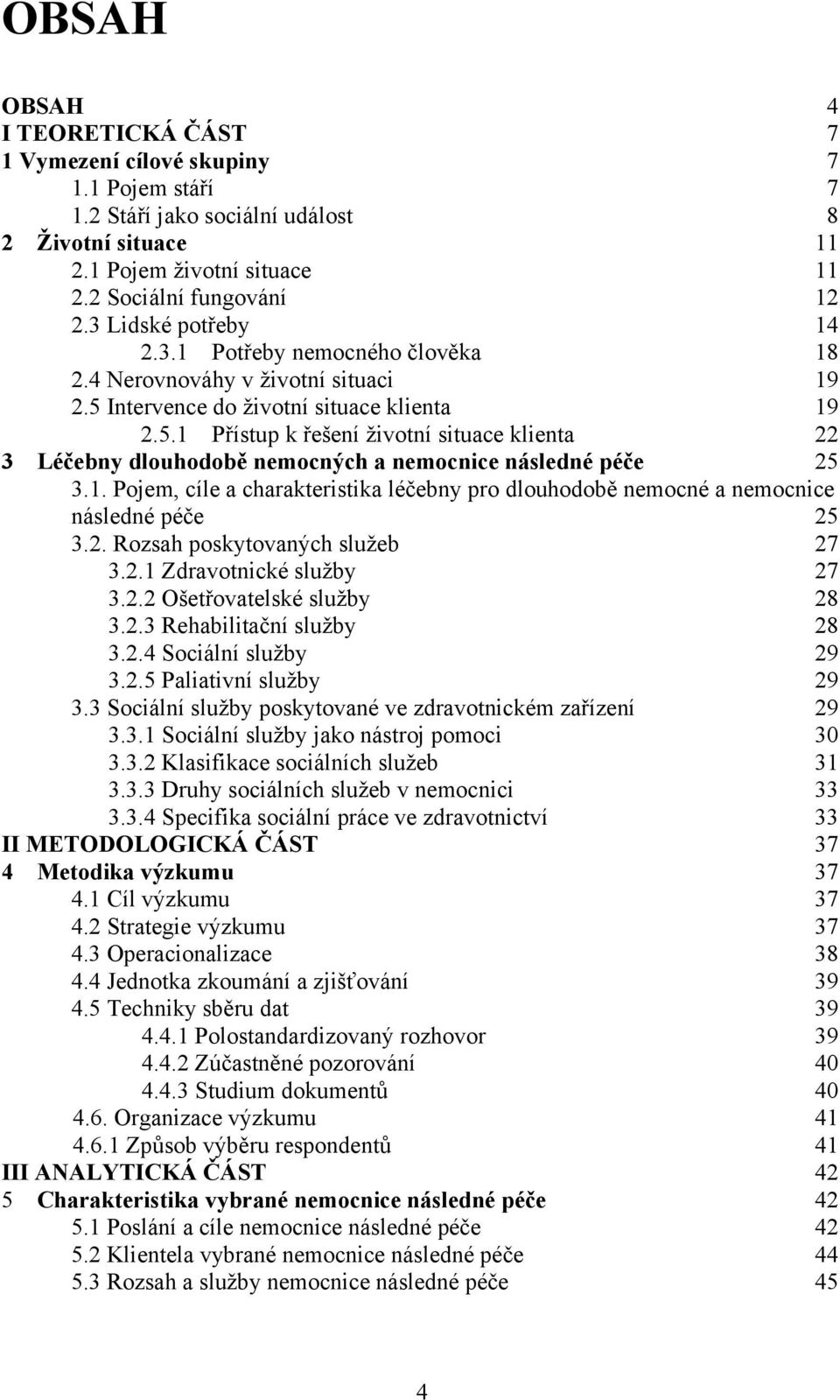 Intervence do životní situace klienta 19 2.5.1 Přístup k řešení životní situace klienta 22 3 Léčebny dlouhodobě nemocných a nemocnice následné péče 25 3.1. Pojem, cíle a charakteristika léčebny pro dlouhodobě nemocné a nemocnice následné péče 25 3.