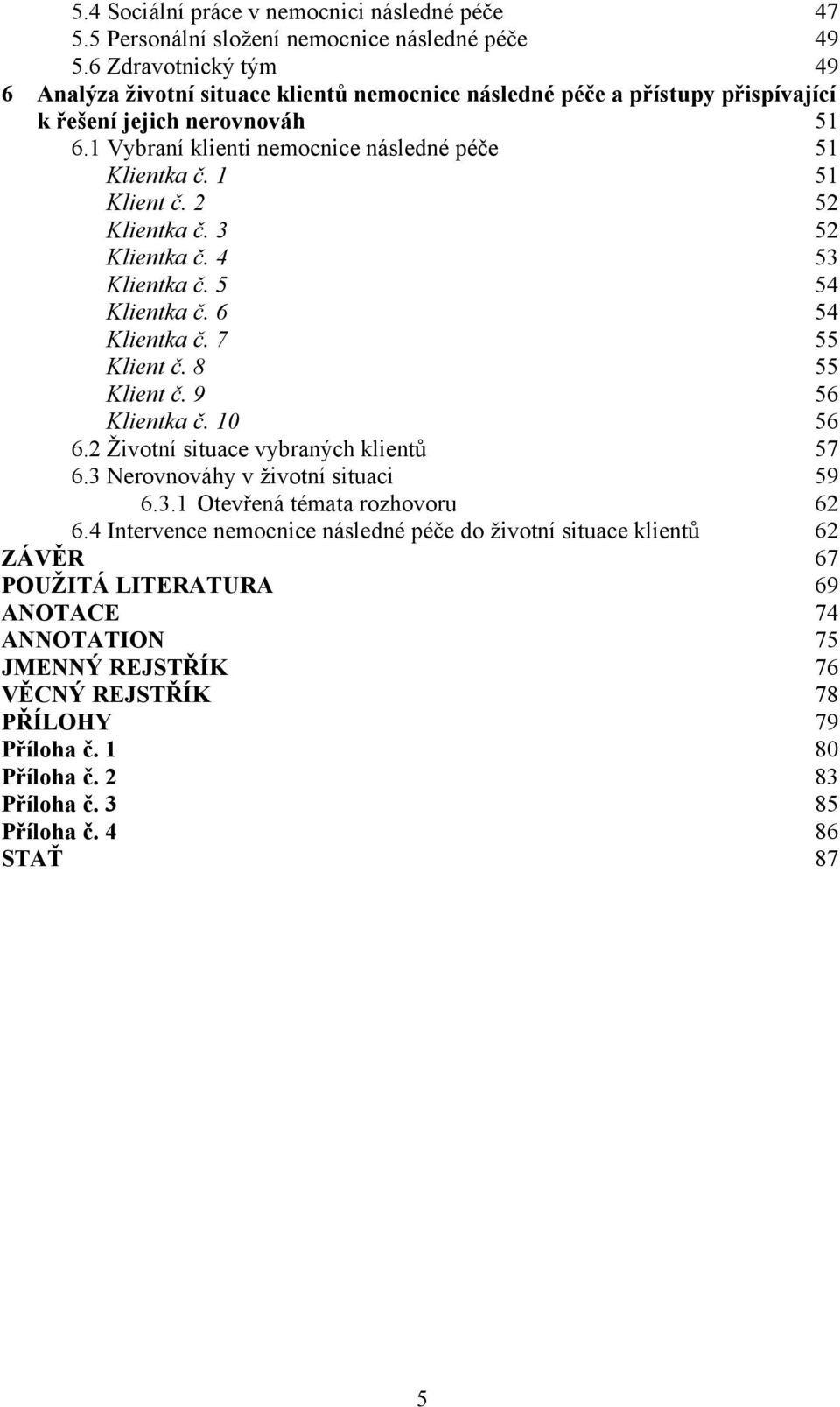 1 51 Klient č. 2 52 Klientka č. 3 52 Klientka č. 4 53 Klientka č. 5 54 Klientka č. 6 54 Klientka č. 7 55 Klient č. 8 55 Klient č. 9 56 Klientka č. 10 56 6.2 Životní situace vybraných klientů 57 6.