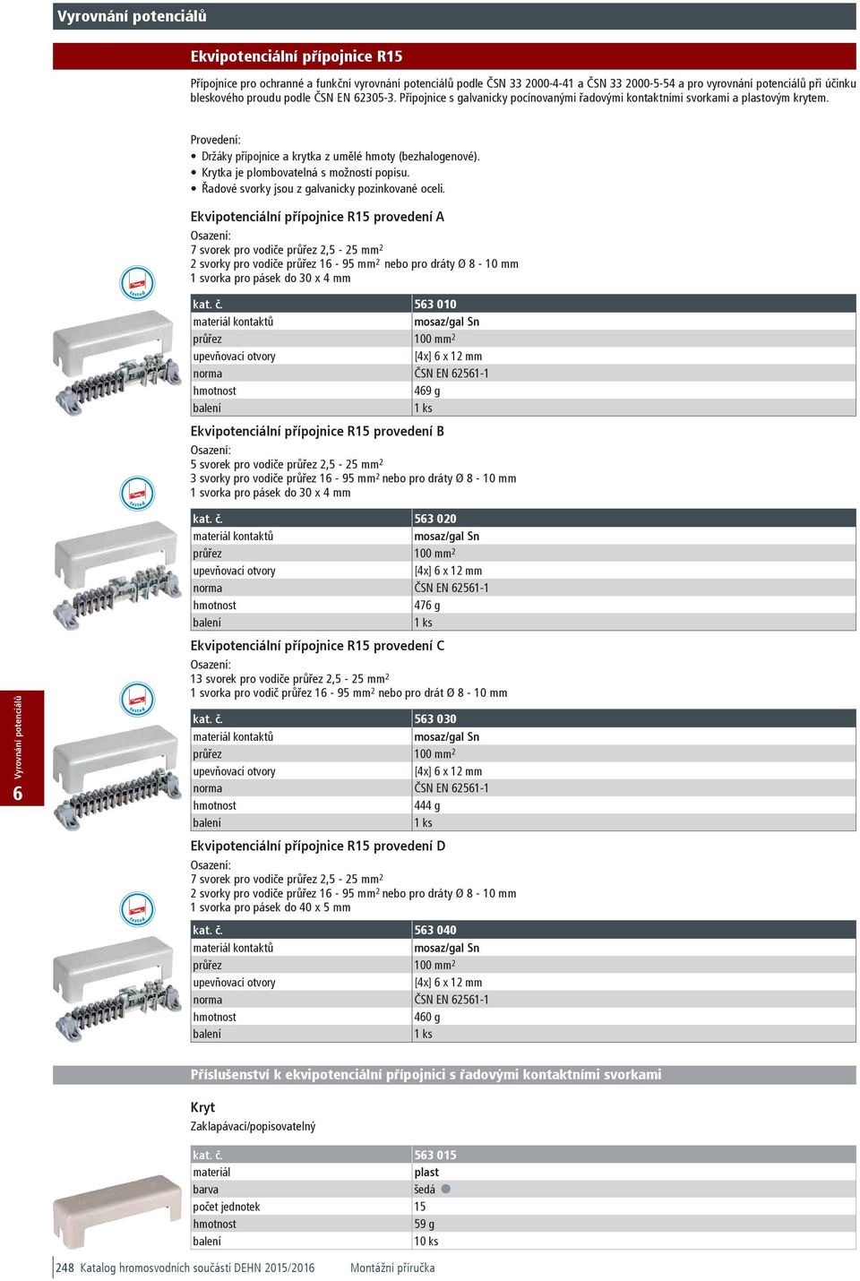 3,30 Ekvipotenciální přípojnice R15 Přípojnice pro ochranné a funkční vyrovnání potenciálů podle ČSN 33 2000-4-41 a ČSN 33 2000-5-54 a pro vyrovnání potenciálů při účinku bleskového proudu podle ČSN