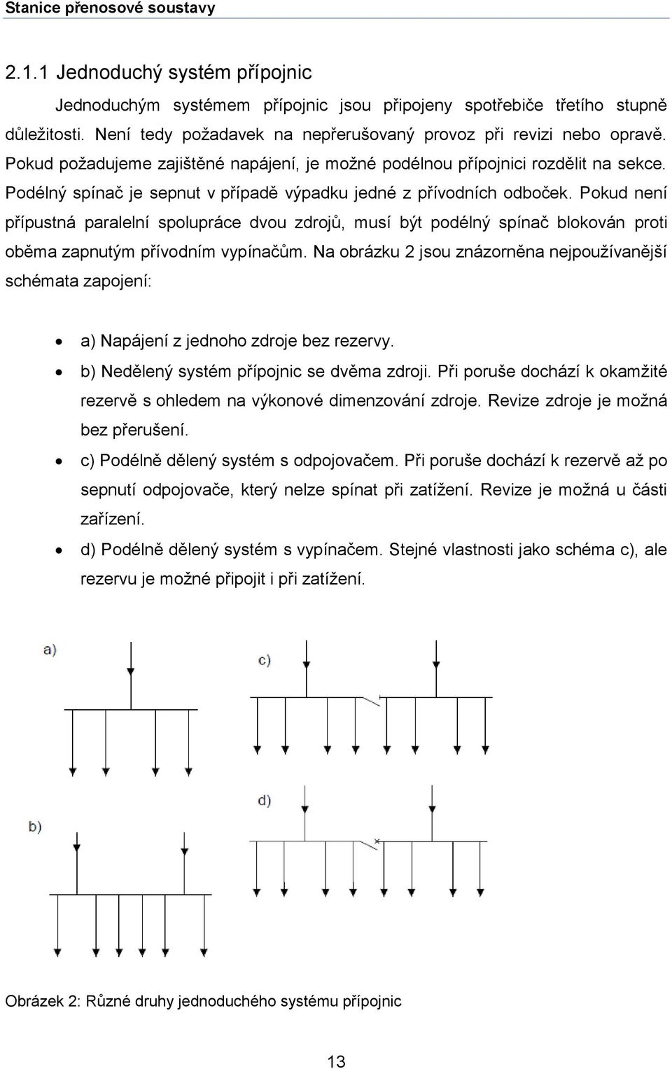 Podélný spínač je sepnut v případě výpadku jedné z přívodních odboček. Pokud není přípustná paralelní spolupráce dvou zdrojů, musí být podélný spínač blokován proti oběma zapnutým přívodním vypínačům.