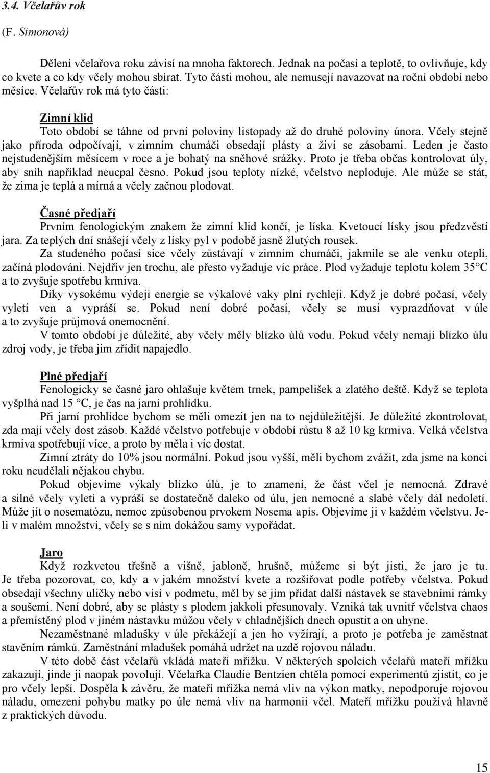 Včely stejně jako příroda odpočívají, v zimním chumáči obsedají plásty a živí se zásobami. Leden je často nejstudenějším měsícem v roce a je bohatý na sněhové srážky.