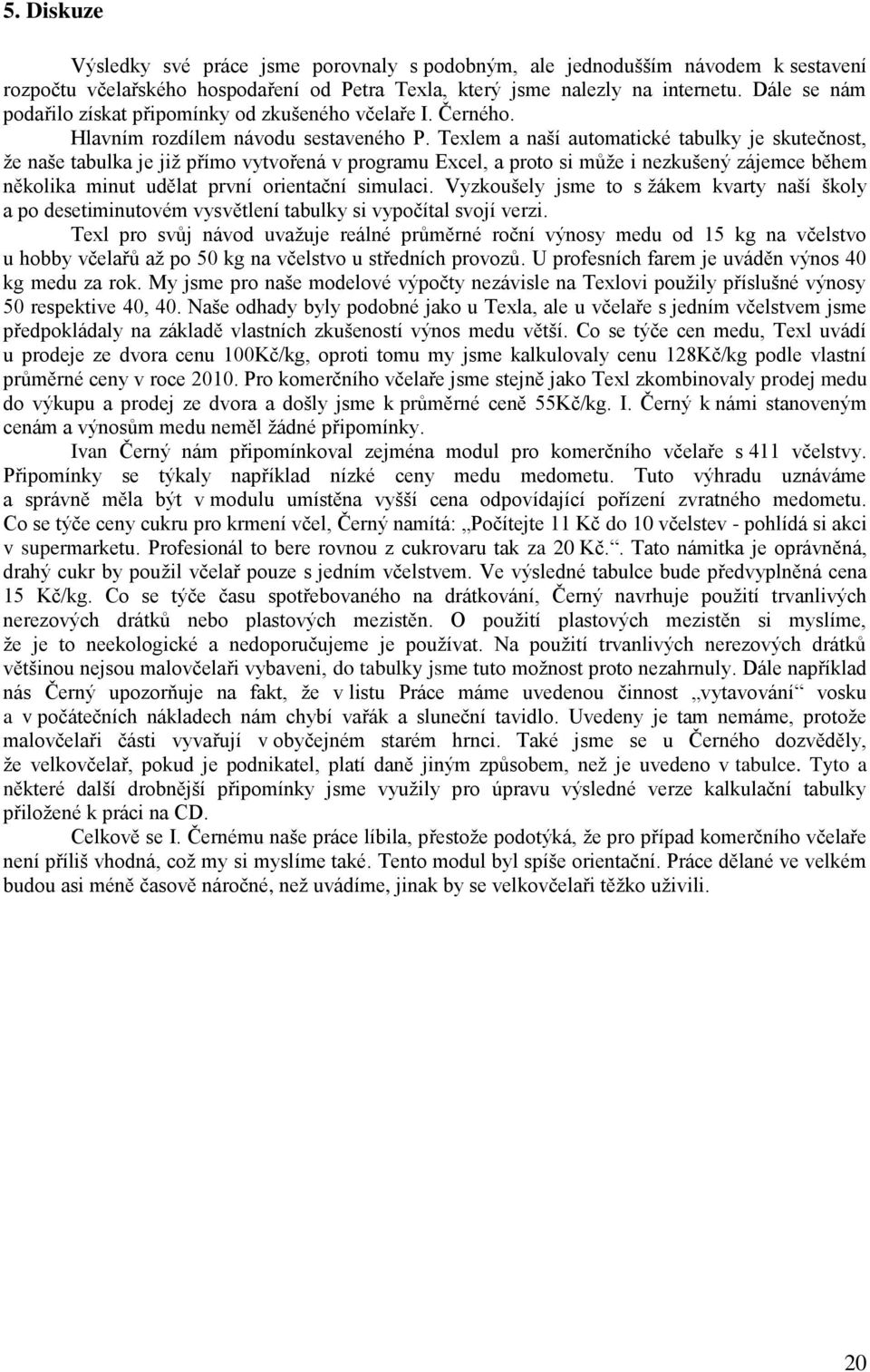 Texlem a naší automatické tabulky je skutečnost, že naše tabulka je již přímo vytvořená v programu Excel, a proto si může i nezkušený zájemce během několika minut udělat první orientační simulaci.