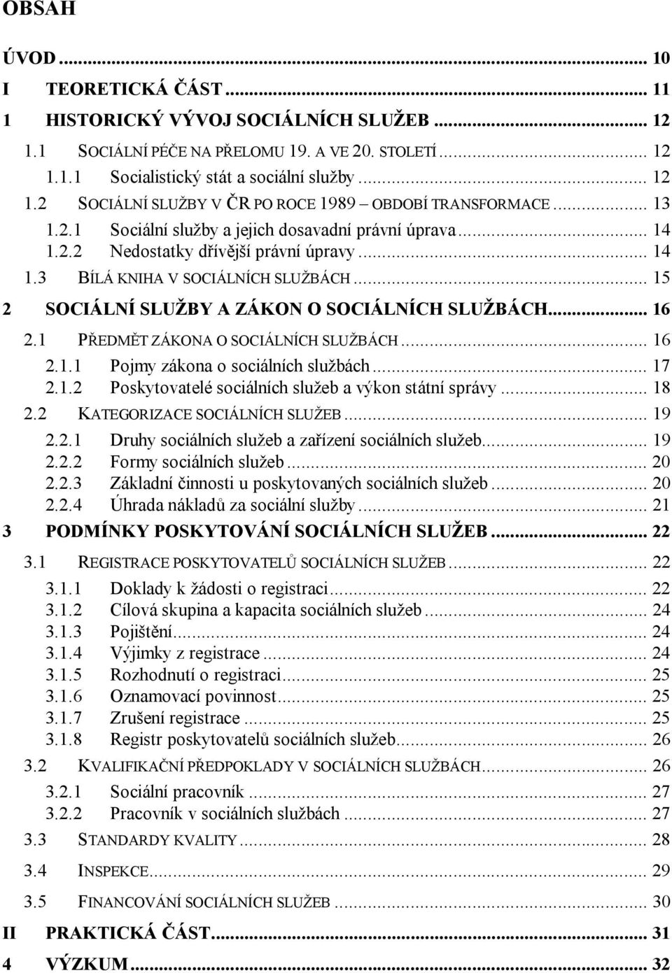 .. 15 2 SOCIÁLNÍ SLUŽBY A ZÁKON O SOCIÁLNÍCH SLUŽBÁCH... 16 2.1 PŘEDMĚT ZÁKONA O SOCIÁLNÍCH SLUŽBÁCH... 16 2.1.1 Pojmy zákona o sociálních službách... 17 2.1.2 Poskytovatelé sociálních služeb a výkon státní správy.