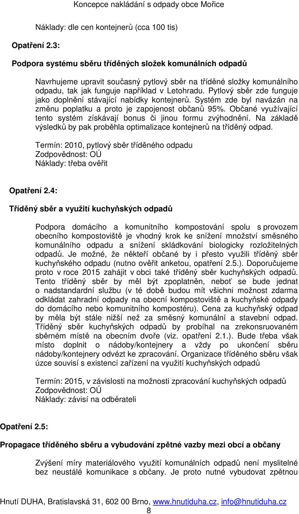 Pytlový sběr zde funguje jako doplnění stávající nabídky kontejnerů. Systém zde byl navázán na změnu poplatku a proto je zapojenost občanů 95%.