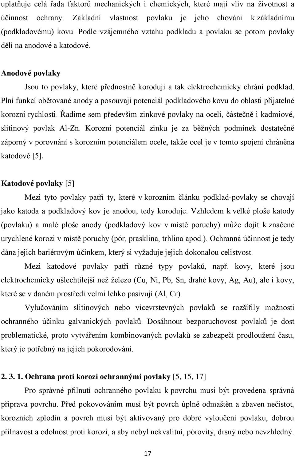 Plní funkcí obětované anody a posouvají potenciál podkladového kovu do oblasti přijatelné korozní rychlosti. Řadíme sem především zinkové povlaky na oceli, částečně i kadmiové, slitinový povlak Al-Zn.