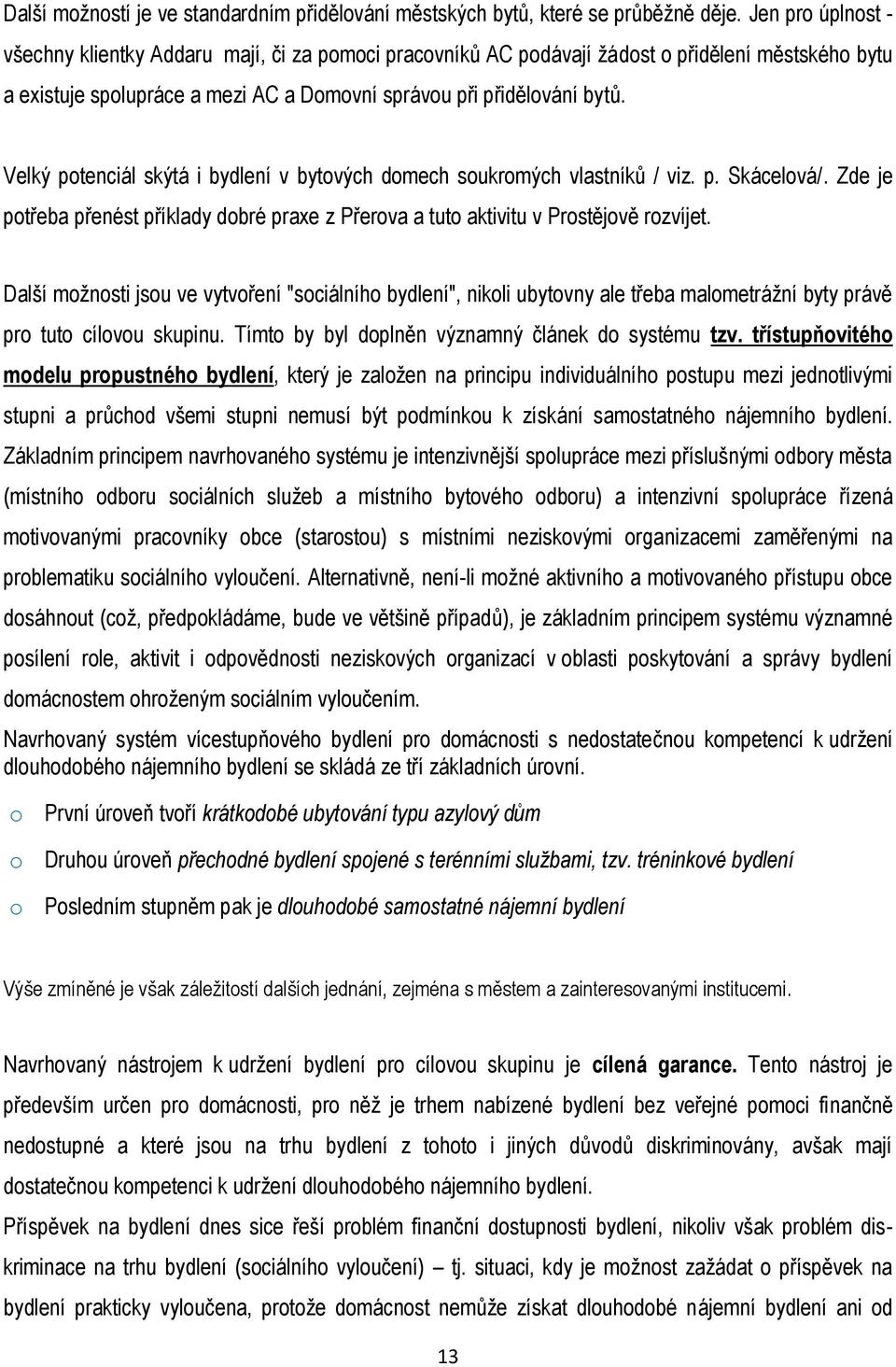 Velký potenciál skýtá i bydlení v bytových domech soukromých vlastníků / viz. p. Skácelová/. Zde je potřeba přenést příklady dobré praxe z Přerova a tuto aktivitu v Prostějově rozvíjet.