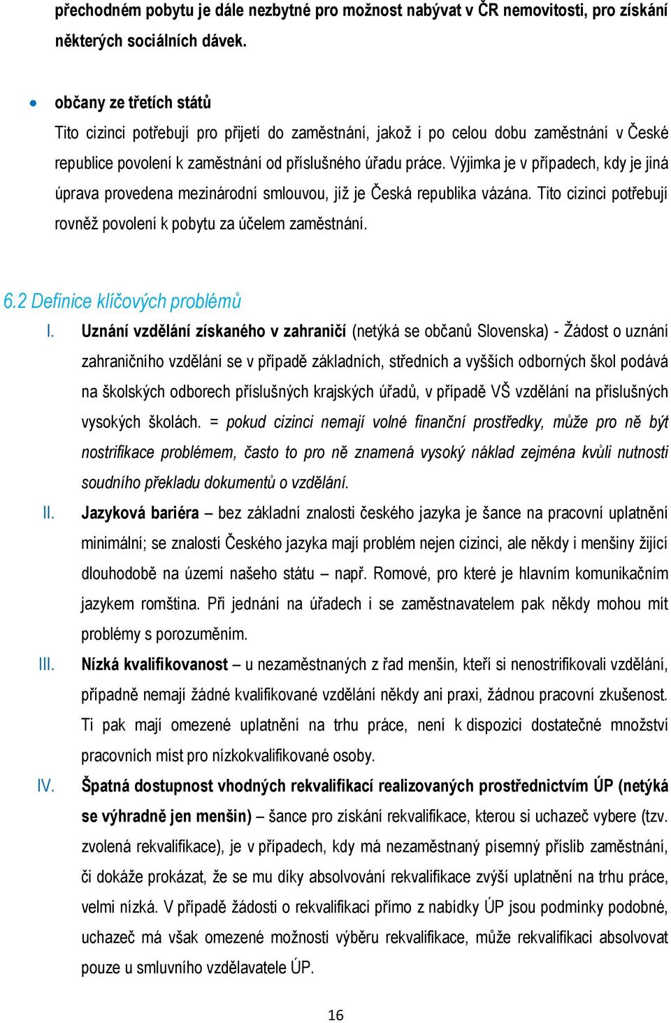 Výjimka je v případech, kdy je jiná úprava provedena mezinárodní smlouvou, jíž je Česká republika vázána. Tito cizinci potřebují rovněž povolení k pobytu za účelem zaměstnání. 6.