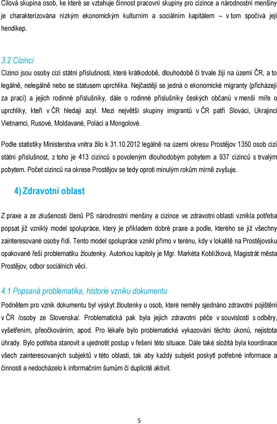 Nejčastěji se jedná o ekonomické migranty (přicházejí za prací) a jejich rodinné příslušníky, dále o rodinné příslušníky českých občanů v menší míře o uprchlíky, kteří v ČR hledají azyl.