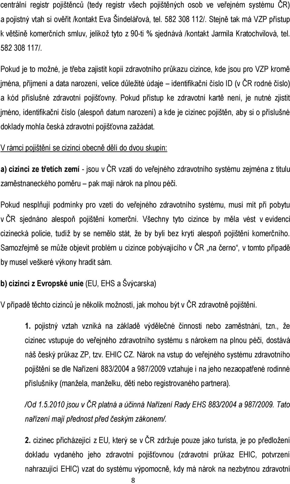 Pokud je to možné, je třeba zajistit kopii zdravotního průkazu cizince, kde jsou pro VZP kromě jména, příjmení a data narození, velice důležité údaje identifikační číslo ID (v ČR rodné číslo) a kód