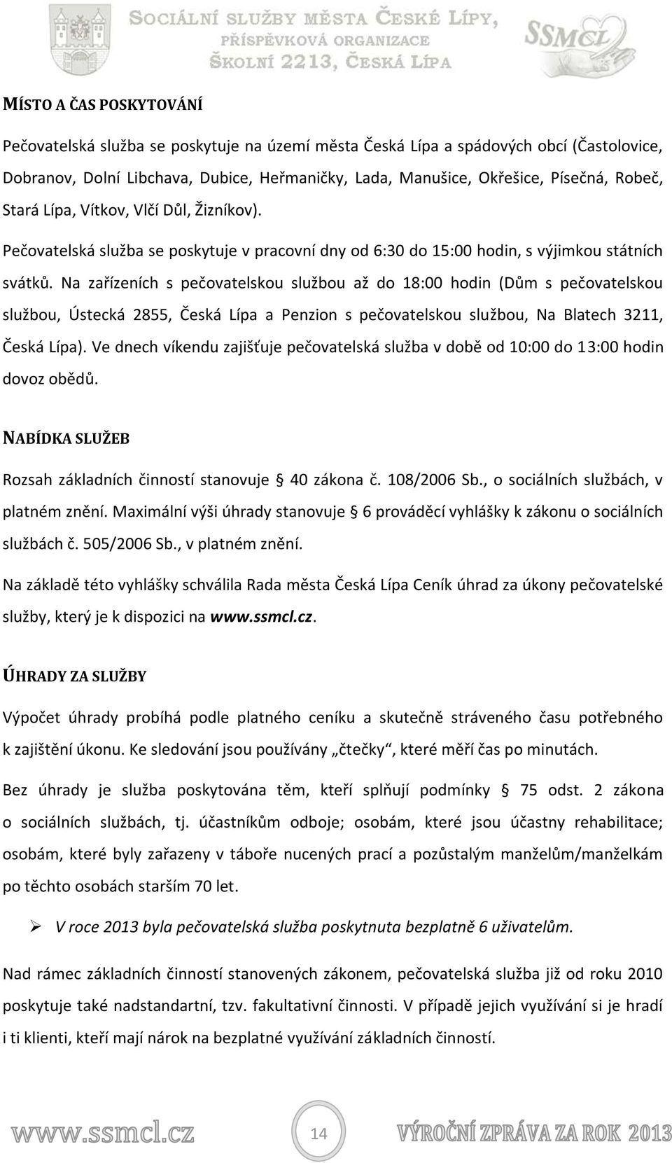 Na zařízeních s pečovatelskou službou až do 18:00 hodin (Dům s pečovatelskou službou, Ústecká 2855, Česká Lípa a Penzion s pečovatelskou službou, Na Blatech 3211, Česká Lípa).