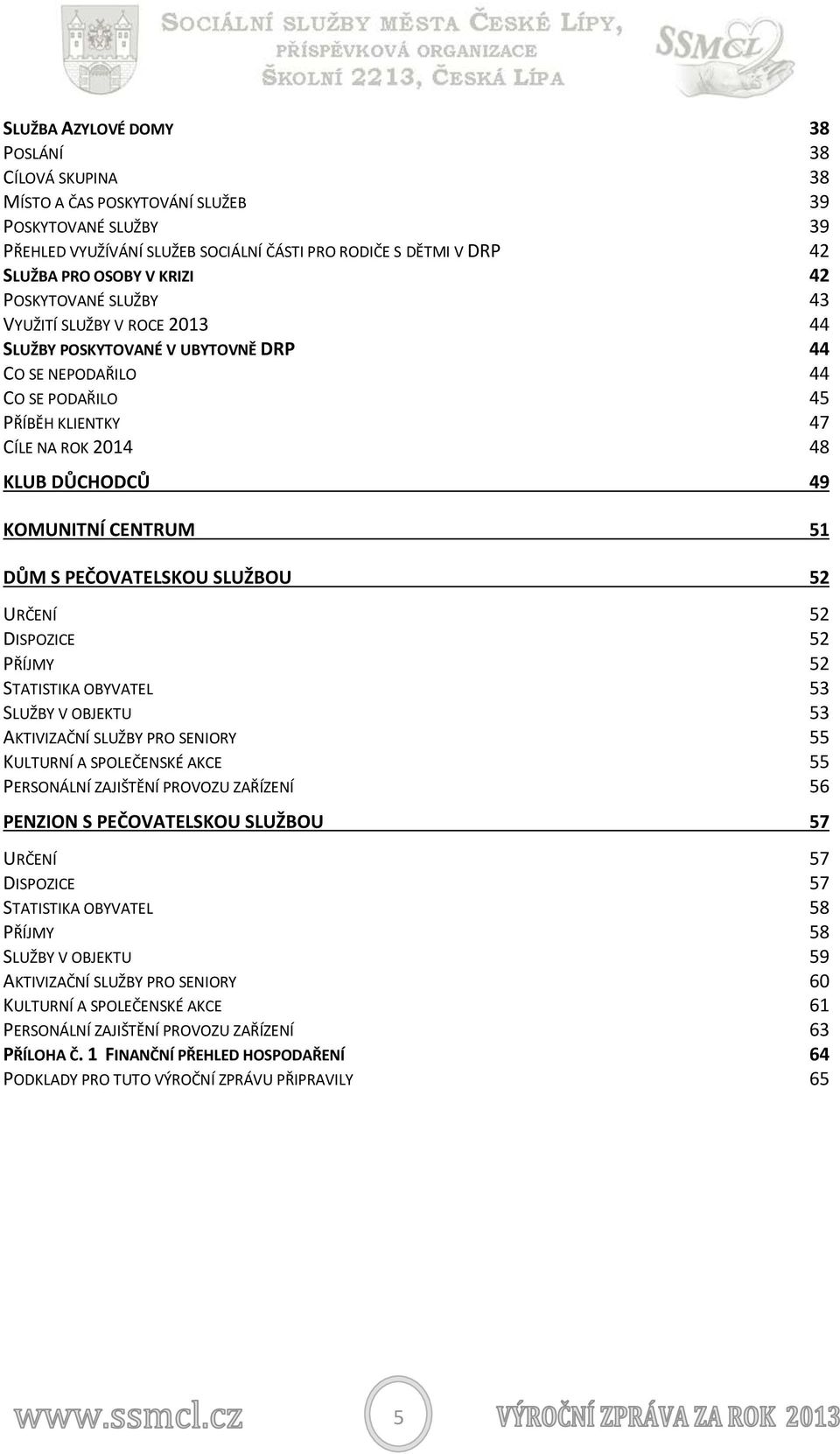 KOMUNITNÍ CENTRUM 51 DŮM S PEČOVATELSKOU SLUŽBOU 52 URČENÍ 52 DISPOZICE 52 PŘÍJMY 52 STATISTIKA OBYVATEL 53 SLUŽBY V OBJEKTU 53 AKTIVIZAČNÍ SLUŽBY PRO SENIORY 55 KULTURNÍ A SPOLEČENSKÉ AKCE 55