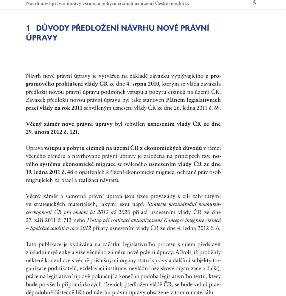 Závazek předložit novou právní úpravu byl také stanoven Plánem legislativních prací vlády na rok 2011 schváleným usnesení vlády ČR ze dne 26. ledna 2011 č. 69.