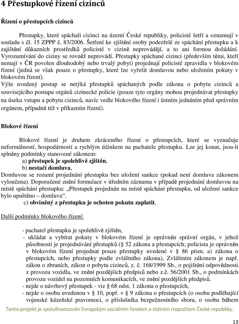 Přestupky spáchané cizinci (především těmi, kteří nemají v ČR povolen dlouhodobý nebo trvalý pobyt) projednají policisté zpravidla v blokovém řízení (jedná se však pouze o přestupky, které lze