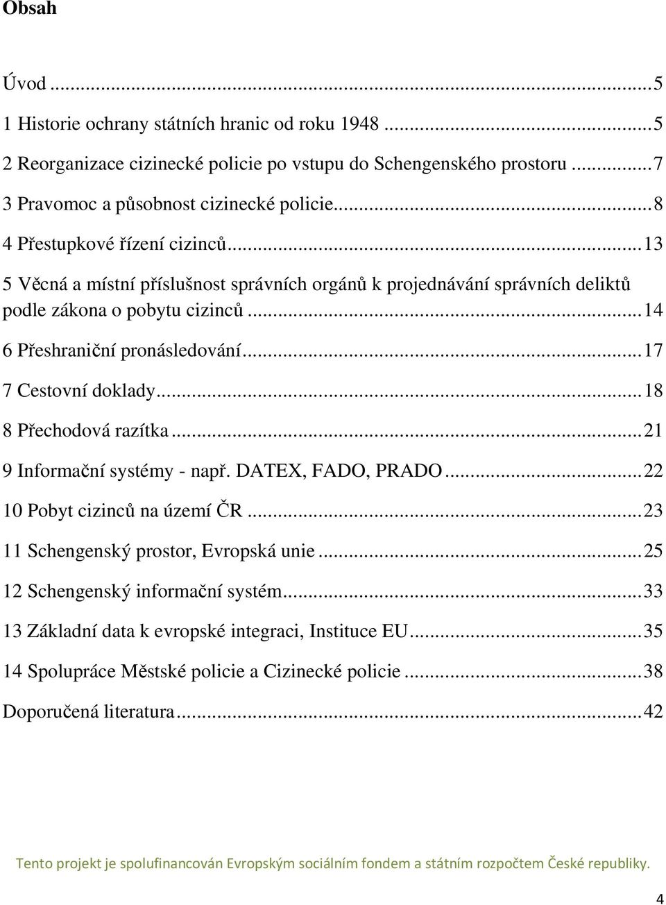 .. 17 7 Cestovní doklady... 18 8 Přechodová razítka... 21 9 Informační systémy - např. DATEX, FADO, PRADO... 22 10 Pobyt cizinců na území ČR... 23 11 Schengenský prostor, Evropská unie.