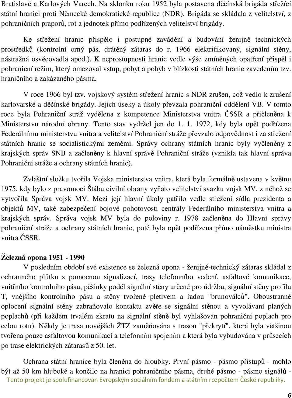 Ke střežení hranic přispělo i postupné zavádění a budování ženijně technických prostředků (kontrolní orný pás, drátěný zátaras do r. 1966 elektrifikovaný, signální stěny, nástražná osvěcovadla apod.).