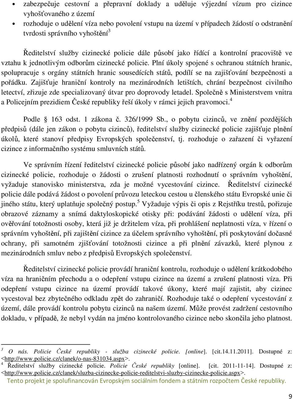 Plní úkoly spojené s ochranou státních hranic, spolupracuje s orgány státních hranic sousedících států, podílí se na zajišťování bezpečnosti a pořádku.