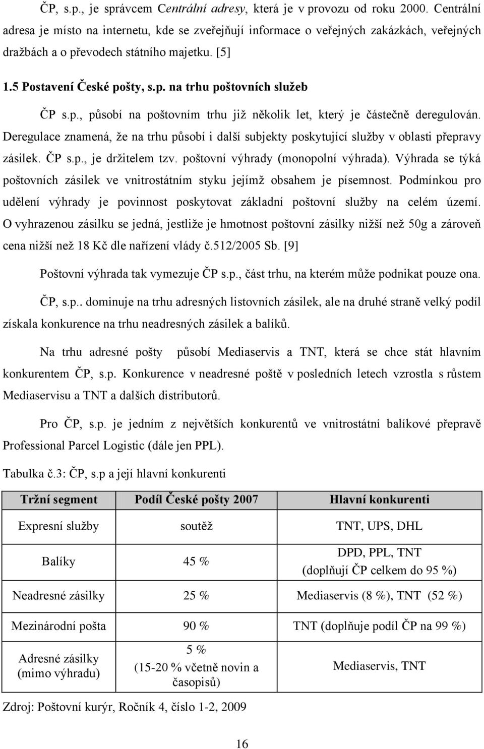 p., působí na poštovním trhu již několik let, který je částečně deregulován. Deregulace znamená, že na trhu působí i další subjekty poskytující služby v oblasti přepravy zásilek. ČP s.p., je držitelem tzv.