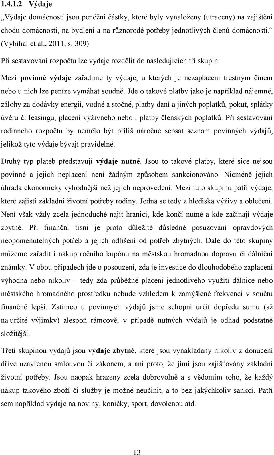 309) Při sestavování rozpočtu lze výdaje rozdělit do následujících tří skupin: Mezi povinné výdaje zařadíme ty výdaje, u kterých je nezaplacení trestným činem nebo u nich lze peníze vymáhat soudně.