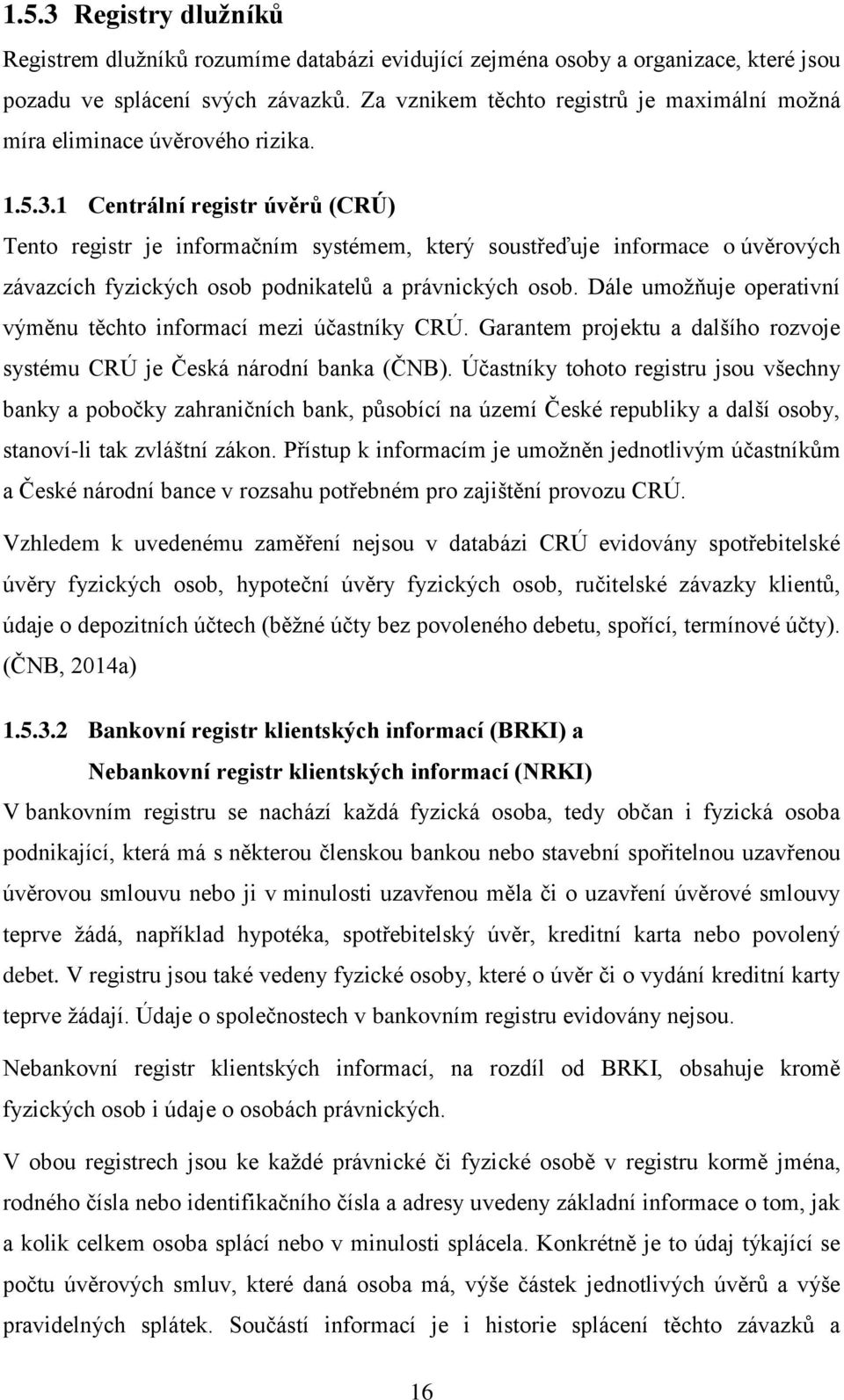 1 Centrální registr úvěrů (CRÚ) Tento registr je informačním systémem, který soustřeďuje informace o úvěrových závazcích fyzických osob podnikatelů a právnických osob.