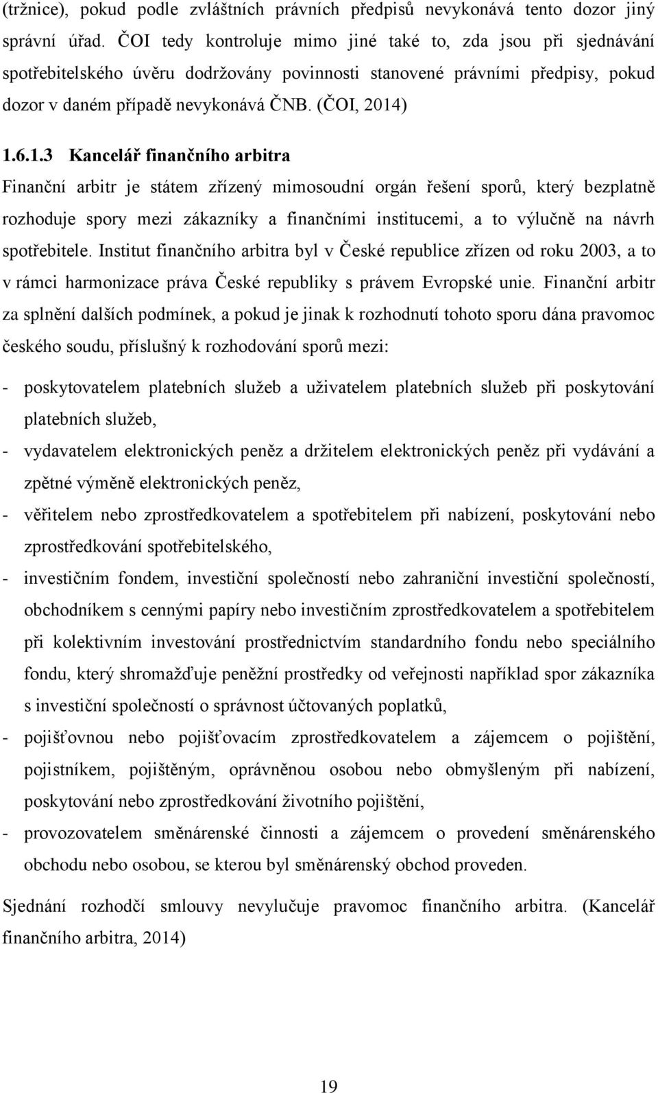 ) 1.6.1.3 Kancelář finančního arbitra Finanční arbitr je státem zřízený mimosoudní orgán řešení sporů, který bezplatně rozhoduje spory mezi zákazníky a finančními institucemi, a to výlučně na návrh