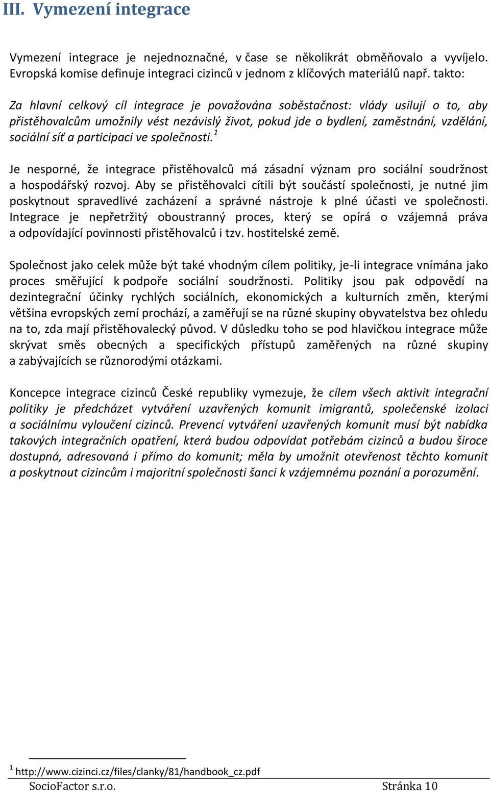 participaci ve společnosti. 1 Je nesporné, že integrace přistěhovalců má zásadní význam pro sociální soudržnost a hospodářský rozvoj.