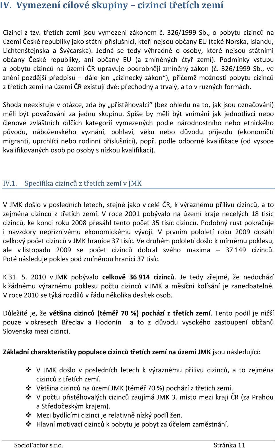 Jedná se tedy výhradně o osoby, které nejsou státními občany České republiky, ani občany EU (a zmíněných čtyř zemí). Podmínky vstupu a pobytu cizinců na území ČR upravuje podrobněji zmíněný zákon (č.