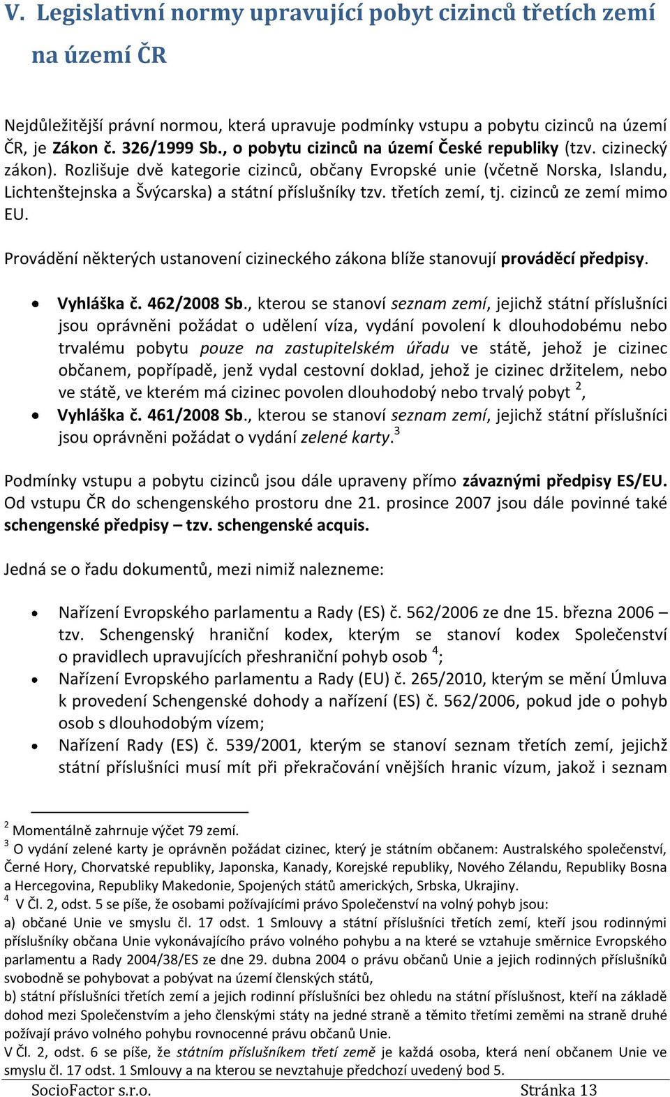 Rozlišuje dvě kategorie cizinců, občany Evropské unie (včetně Norska, Islandu, Lichtenštejnska a Švýcarska) a státní příslušníky tzv. třetích zemí, tj. cizinců ze zemí mimo EU.