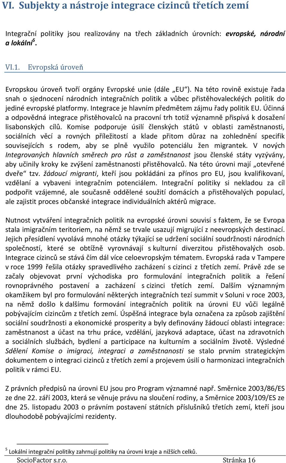 Na této rovině existuje řada snah o sjednocení národních integračních politik a vůbec přistěhovaleckéých politik do jediné evropské platformy. Integrace je hlavním předmětem zájmu řady politik EU.