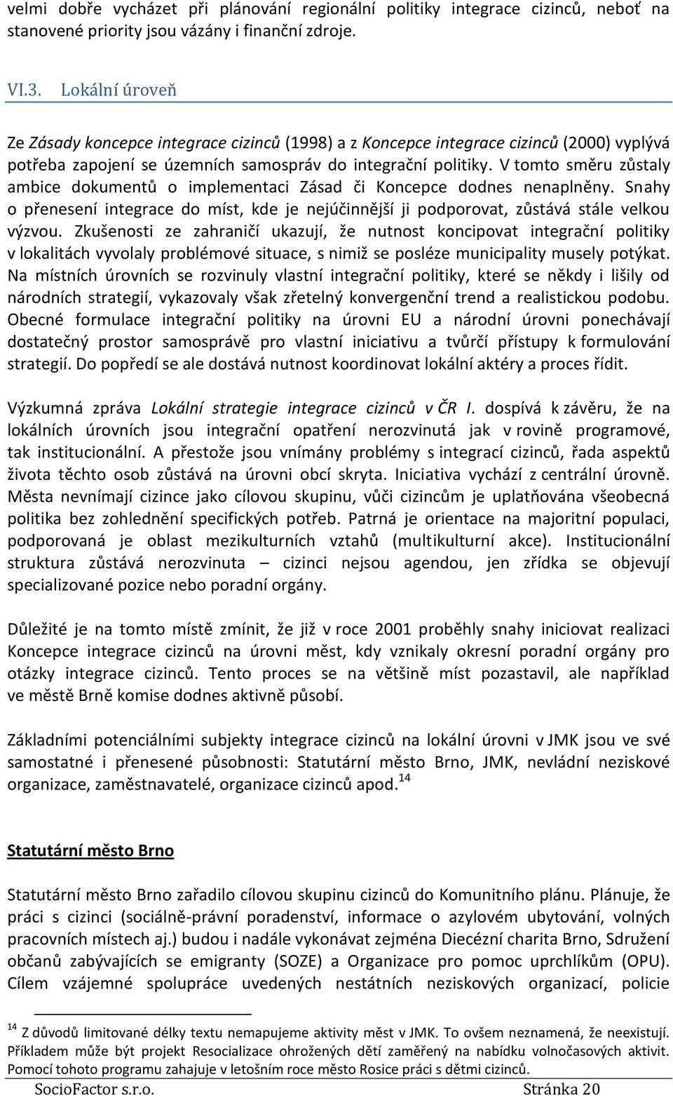 V tomto směru zůstaly ambice dokumentů o implementaci Zásad či Koncepce dodnes nenaplněny. Snahy o přenesení integrace do míst, kde je nejúčinnější ji podporovat, zůstává stále velkou výzvou.