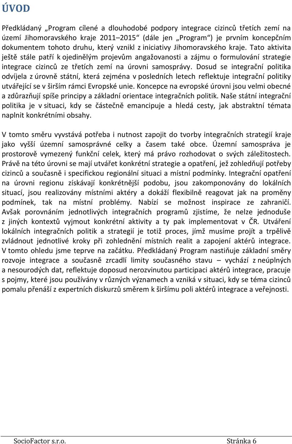 Dosud se integrační politika odvíjela z úrovně státní, která zejména v posledních letech reflektuje integrační politiky utvářející se v širším rámci Evropské unie.