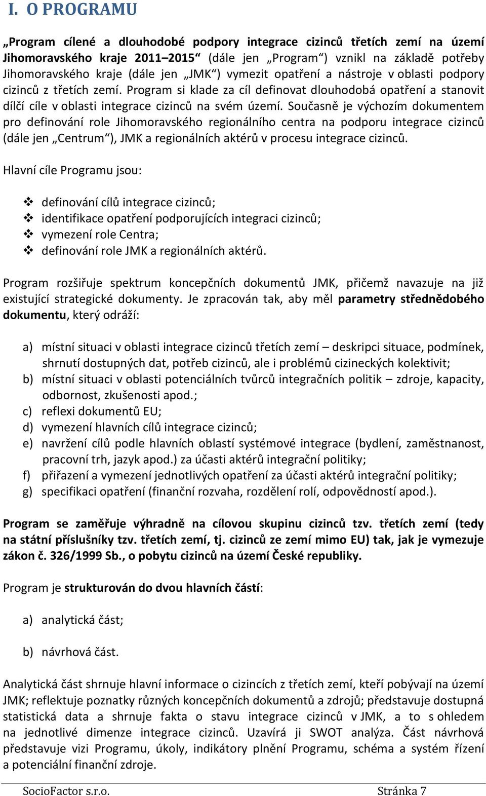 Současně je výchozím dokumentem pro definování role Jihomoravského regionálního centra na podporu integrace cizinců (dále jen Centrum ), JMK a regionálních aktérů v procesu integrace cizinců.