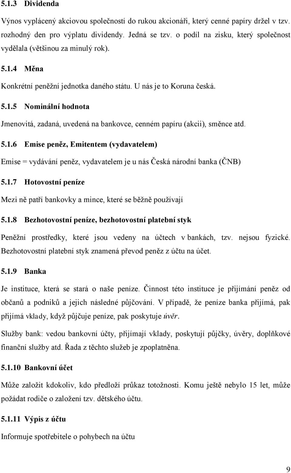 5.1.6 Emise peněz, Emitentem (vydavatelem) Emise = vydávání peněz, vydavatelem je u nás Česká národní banka (ČNB) 5.1.7 Hotovostní peníze Mezi ně patří bankovky a mince, které se běžně používají 5.1.8 Bezhotovostní peníze, bezhotovostní platební styk Peněžní prostředky, které jsou vedeny na účtech v bankách, tzv.