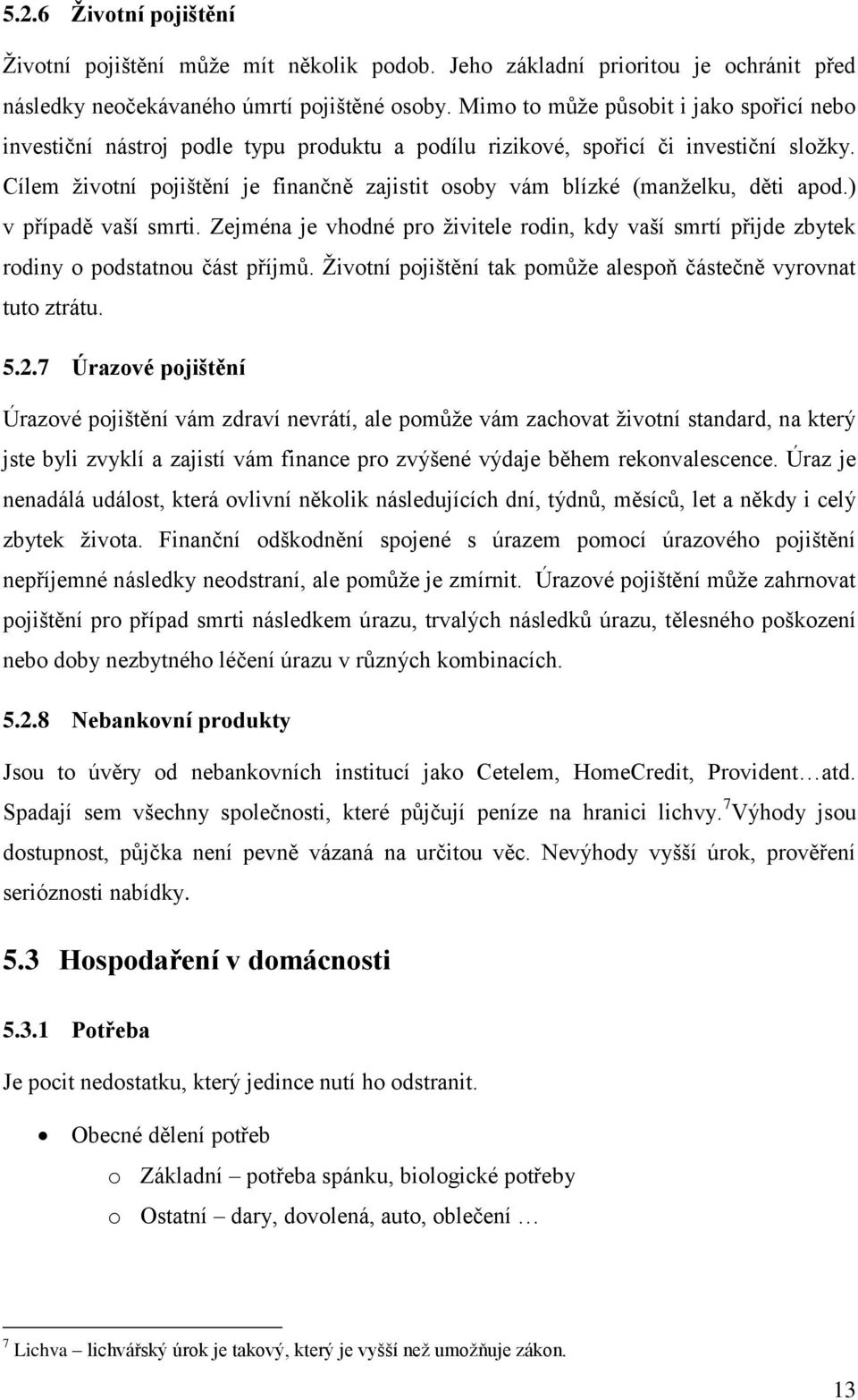 Cílem životní pojištění je finančně zajistit osoby vám blízké (manželku, děti apod.) v případě vaší smrti.