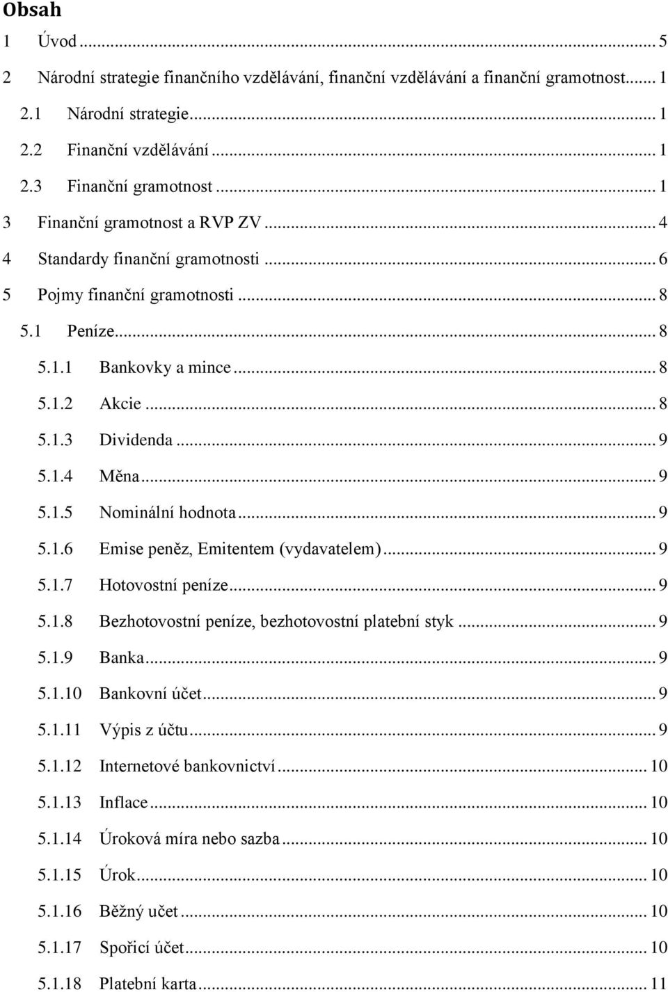 .. 9 5.1.5 Nominální hodnota... 9 5.1.6 Emise peněz, Emitentem (vydavatelem)... 9 5.1.7 Hotovostní peníze... 9 5.1.8 Bezhotovostní peníze, bezhotovostní platební styk... 9 5.1.9 Banka... 9 5.1.10 Bankovní účet.