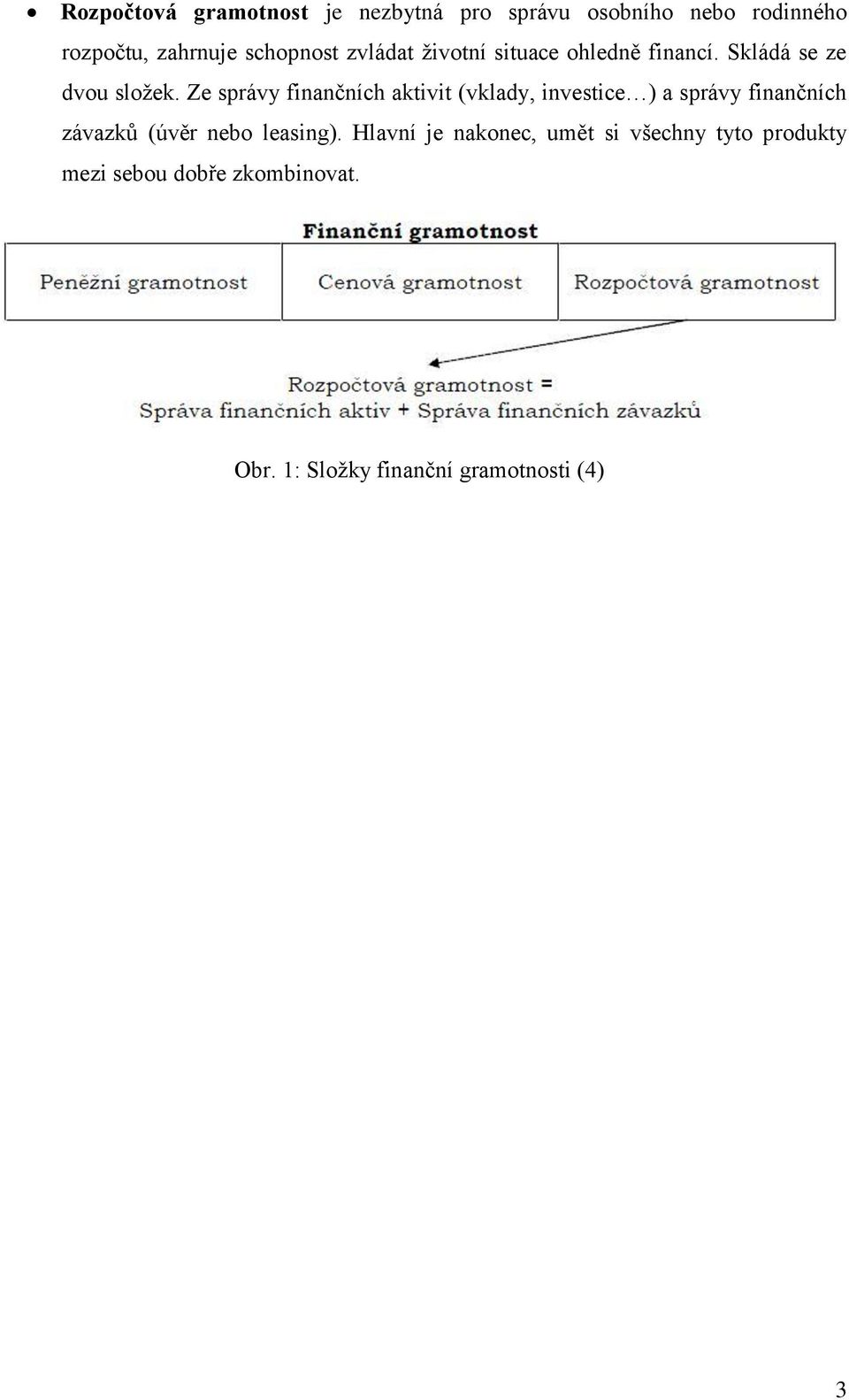 Ze správy finančních aktivit (vklady, investice ) a správy finančních závazků (úvěr nebo