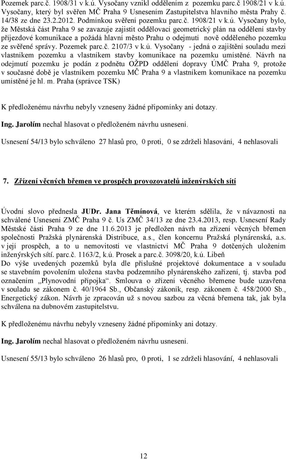 Vysočany bylo, že Městská část Praha 9 se zavazuje zajistit oddělovací geometrický plán na oddělení stavby příjezdové komunikace a požádá hlavní město Prahu o odejmutí nově odděleného pozemku ze