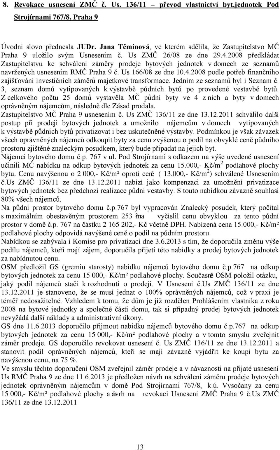 2008 předkládat Zastupitelstvu ke schválení záměry prodeje bytových jednotek v domech ze seznamů navržených usnesením RMČ Praha 9 č. Us 166/08 ze dne 10.4.