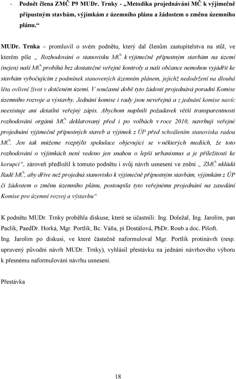 Trnka promluvil o svém podnětu, který dal členům zastupitelstva na stůl, ve kterém píše Rozhodování o stanovisku MČ k výjimečně přípustným stavbám na území (nejen) naší MČ probíhá bez dostatečné