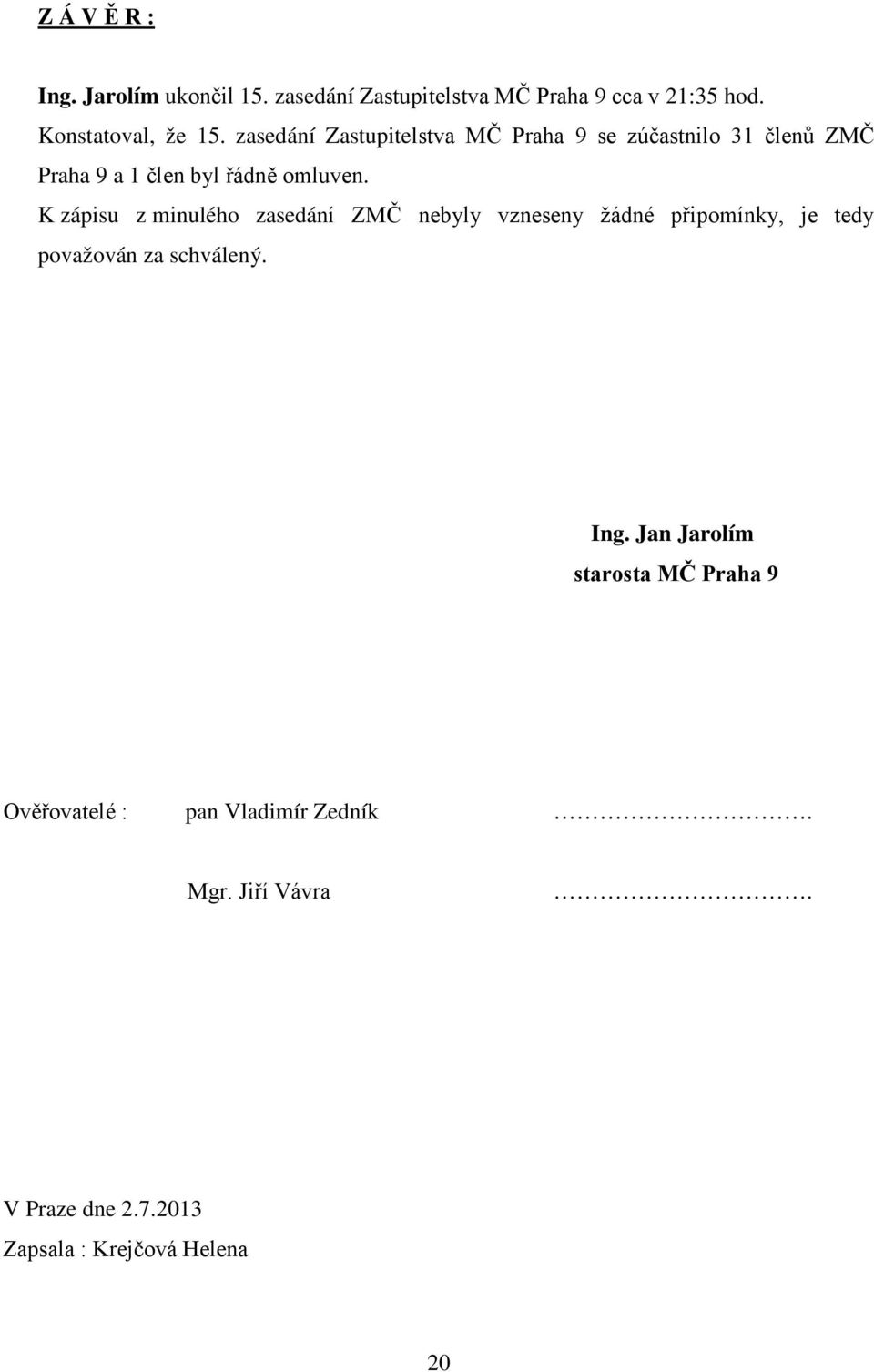 K zápisu z minulého zasedání ZMČ nebyly vzneseny žádné připomínky, je tedy považován za schválený. Ing.