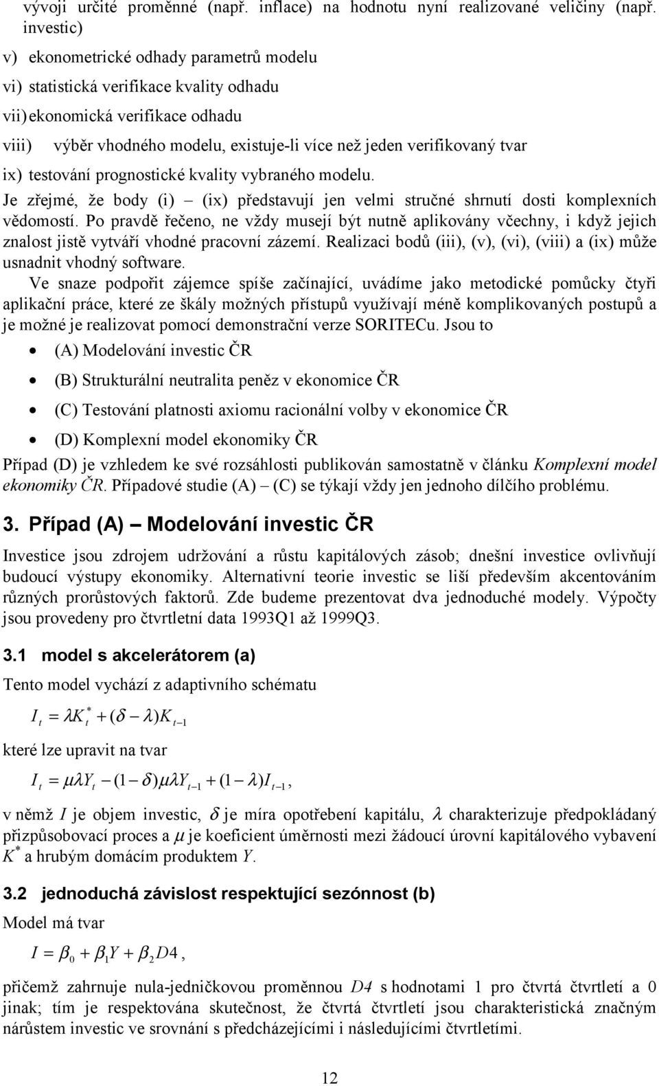 tvar ix) testování prognostické kvality vybraného modelu. Je zřejmé, že body (i) (ix) představují jen velmi stručné shrnutí dosti komplexních vědomostí.