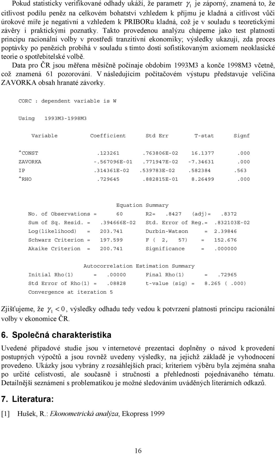 Takto provedenou analýzu chápeme jako test platnosti principu racionální volby v prostředí tranzitivní ekonomiky; výsledky ukazují, zda proces poptávky po penězích probíhá v souladu s tímto dosti