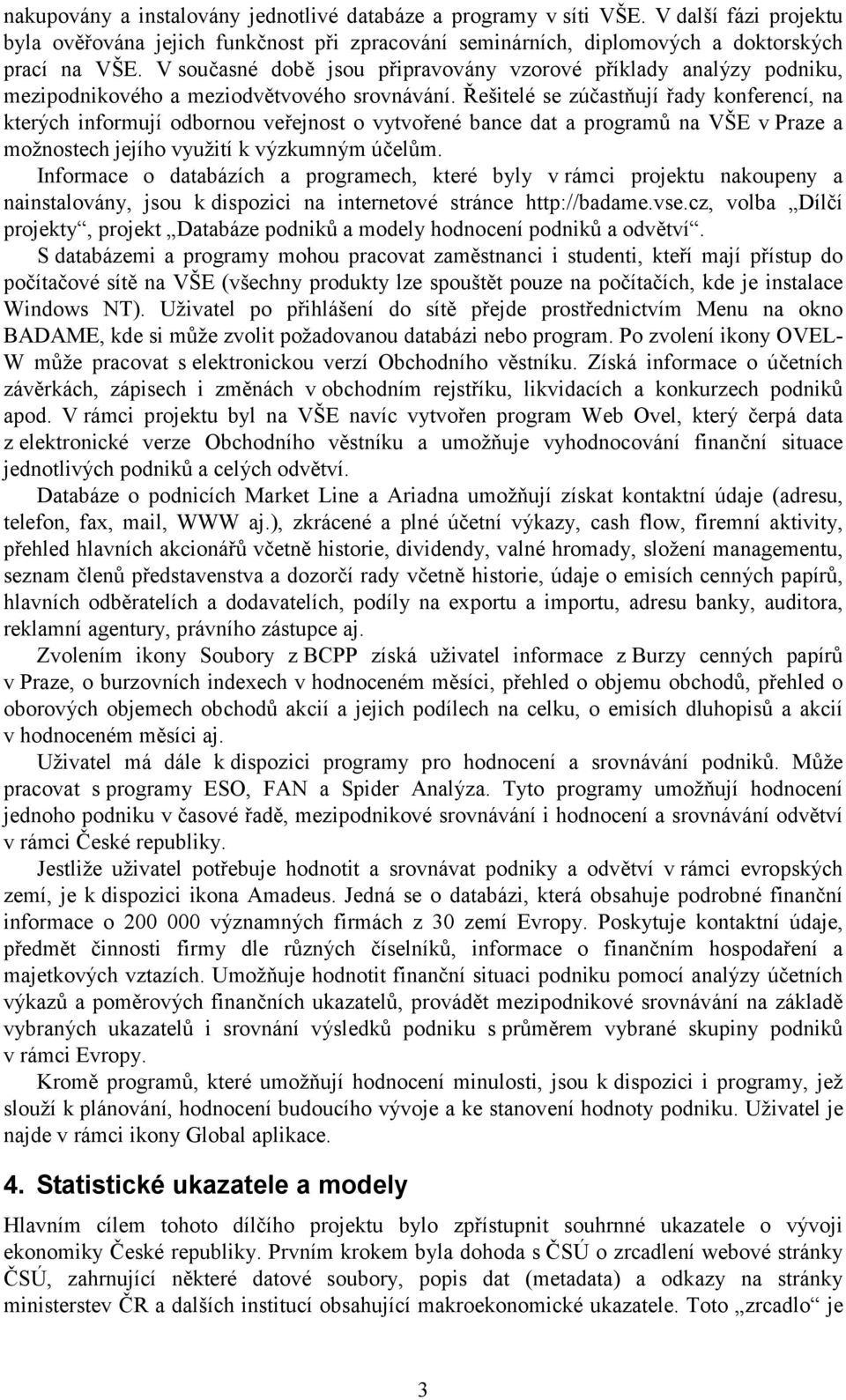 Řešitelé se zúčastňují řady konferencí, na kterých informují odbornou veřejnost o vytvořené bance dat a programů na VŠE v Praze a možnostech jejího využití k výzkumným účelům.